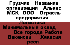 Грузчик › Название организации ­ Альянс-МСК, ООО › Отрасль предприятия ­ Логистика › Минимальный оклад ­ 23 000 - Все города Работа » Вакансии   . Хакасия респ.